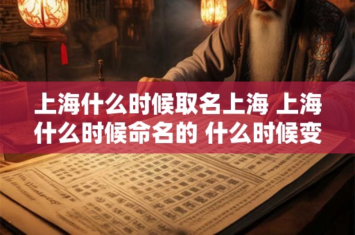上海什么时候取名上海 上海什么时候命名的 什么时候变成城市的