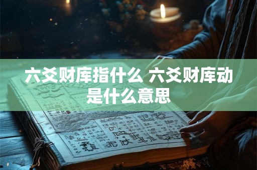 六爻财库指什么 六爻财库动是什么意思