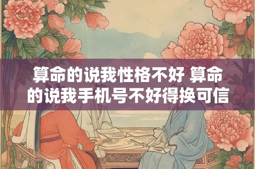 算命的说我性格不好 算命的说我手机号不好得换可信吗
