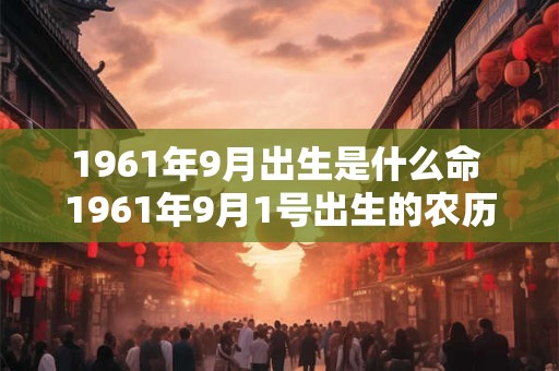 1961年9月出生是什么命 1961年9月1号出生的农历是几月几号
