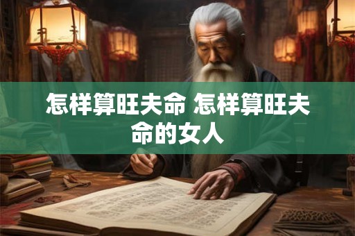 怎样算旺夫命 怎样算旺夫命的女人