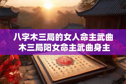 八字木三局的女人命主武曲 木三局阳女命主武曲身主天梁