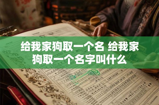 给我家狗取一个名 给我家狗取一个名字叫什么