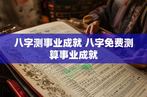 八字测事业成就 八字免费测算事业成就