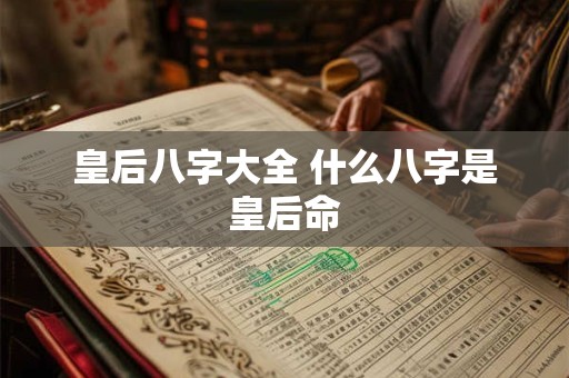皇后八字大全 什么八字是皇后命