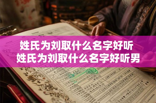 姓氏为刘取什么名字好听 姓氏为刘取什么名字好听男孩