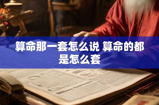 算命那一套怎么说 算命的都是怎么套