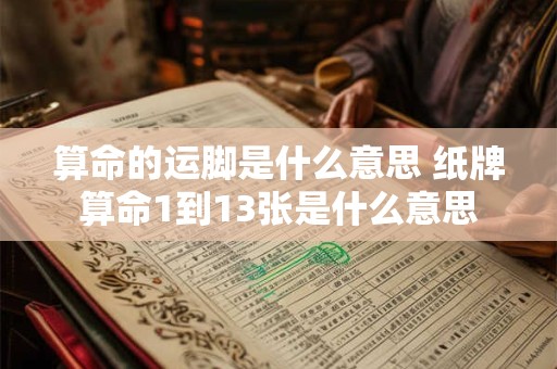 算命的运脚是什么意思 纸牌算命1到13张是什么意思