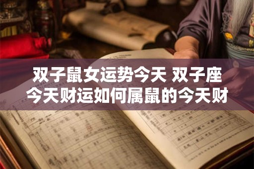 双子鼠女运势今天 双子座今天财运如何属鼠的今天财运如何