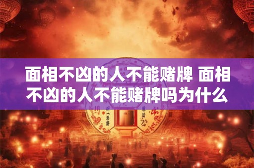 面相不凶的人不能赌牌 面相不凶的人不能赌牌吗为什么