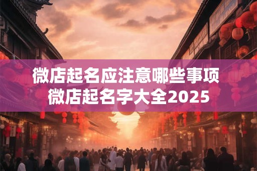 微店起名应注意哪些事项 微店起名字大全2025