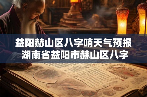 益阳赫山区八字哨天气预报 湖南省益阳市赫山区八字哨镇邮政编码