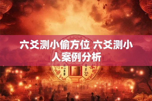 六爻测小偷方位 六爻测小人案例分析