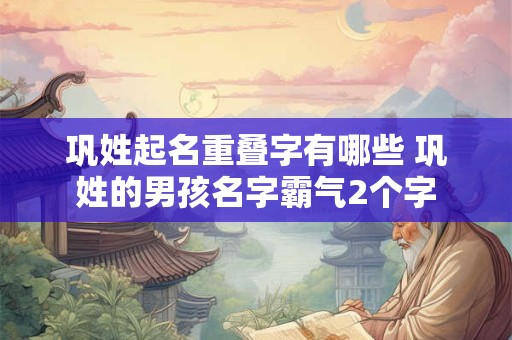 巩姓起名重叠字有哪些 巩姓的男孩名字霸气2个字