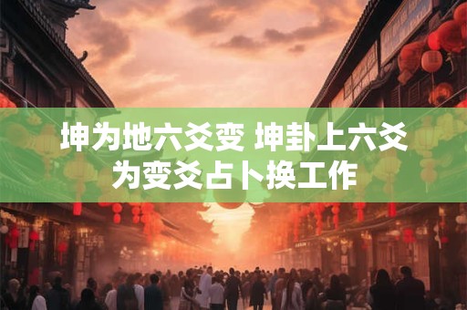 坤为地六爻变 坤卦上六爻为变爻占卜换工作