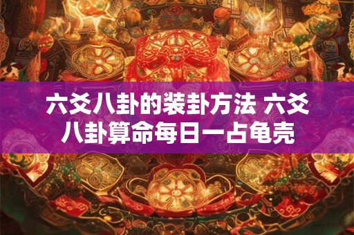 六爻八卦的装卦方法 六爻八卦算命每日一占龟壳