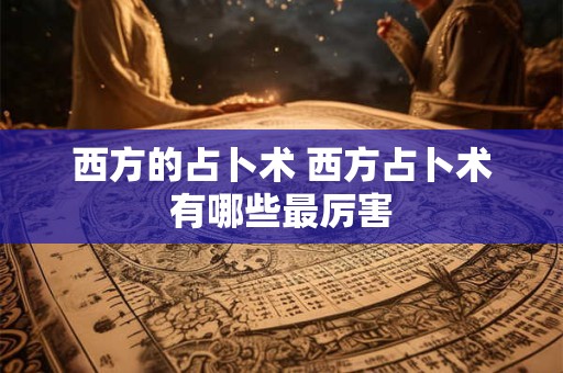 西方的占卜术 西方占卜术有哪些最厉害