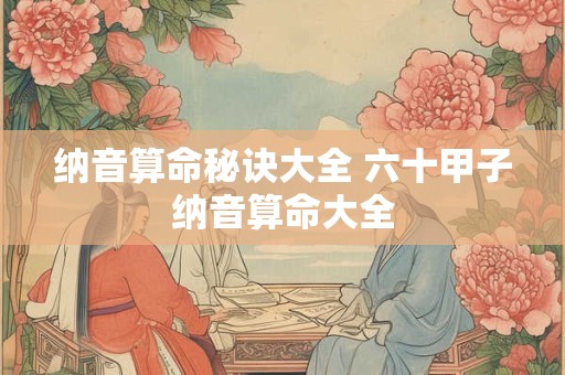 纳音算命秘诀大全 六十甲子纳音算命大全
