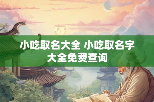 小吃取名大全 小吃取名字大全免费查询
