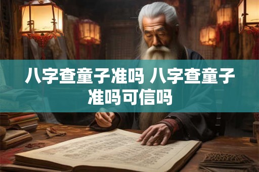 八字查童子准吗 八字查童子准吗可信吗