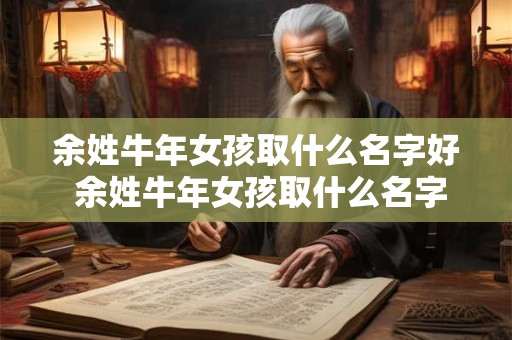 余姓牛年女孩取什么名字好 余姓牛年女孩取什么名字好一点