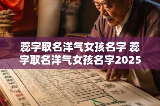 蕊字取名洋气女孩名字 蕊字取名洋气女孩名字2025