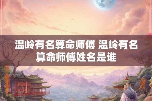 温岭有名算命师傅 温岭有名算命师傅姓名是谁