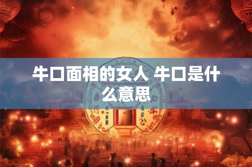 牛口面相的女人 牛口是什么意思