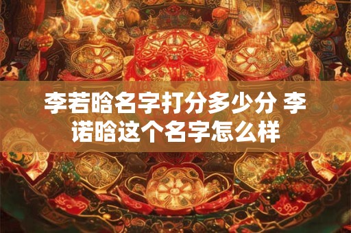 李若晗名字打分多少分 李诺晗这个名字怎么样
