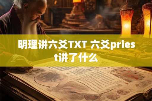 明理讲六爻TXT 六爻priest讲了什么 明理讲六爻TXT 六爻priest讲了什么