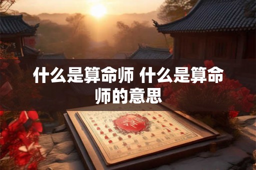 什么是算命师 什么是算命师的意思