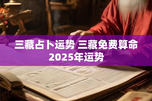 三藏占卜运势 三藏免费算命2025年运势