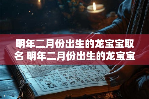 明年二月份出生的龙宝宝取名 明年二月份出生的龙宝宝取名怎么样