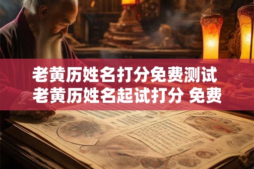 老黄历姓名打分免费测试 老黄历姓名起试打分 免费