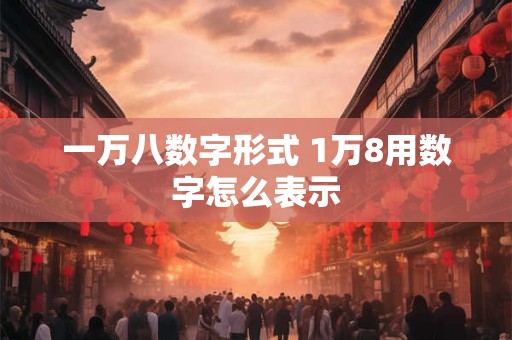 一万八数字形式 1万8用数字怎么表示
