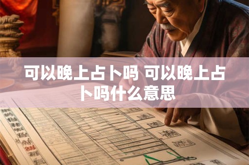 详细阅读:可以晚上占卜吗 可以晚上占卜吗什么意思 可以晚上占卜吗 可以晚上占卜吗什么意思