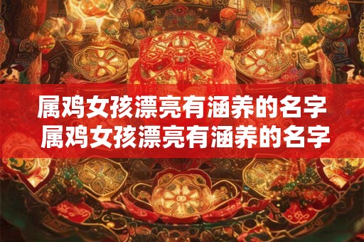属鸡女孩漂亮有涵养的名字 属鸡女孩漂亮有涵养的名字有哪些