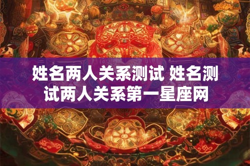 姓名两人关系测试 姓名测试两人关系第一星座网