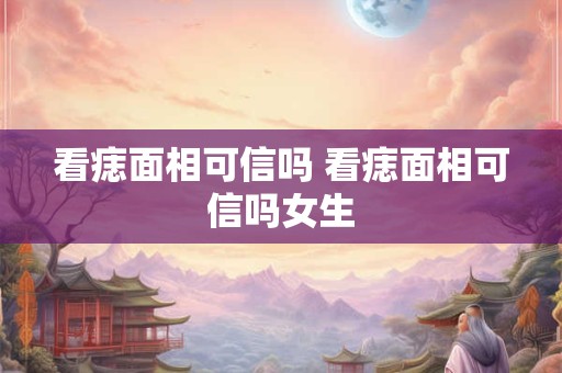 看痣面相可信吗 看痣面相可信吗女生