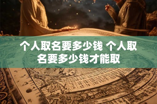 个人取名要多少钱 个人取名要多少钱才能取