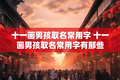 十一画男孩取名常用字 十一画男孩取名常用字有那些