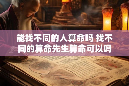 能找不同的人算命吗 找不同的算命先生算命可以吗