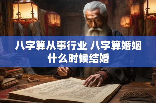 八字算从事行业 八字算婚姻什么时候结婚