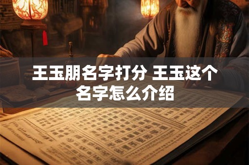 王玉朋名字打分 王玉这个名字怎么介绍