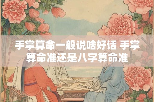 手掌算命一般说啥好话 手掌算命准还是八字算命准