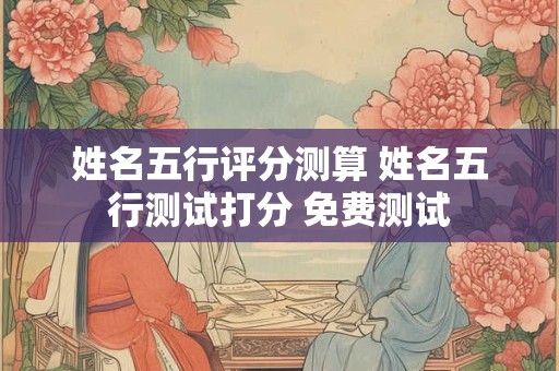 姓名五行评分测算 姓名五行测试打分 免费测试