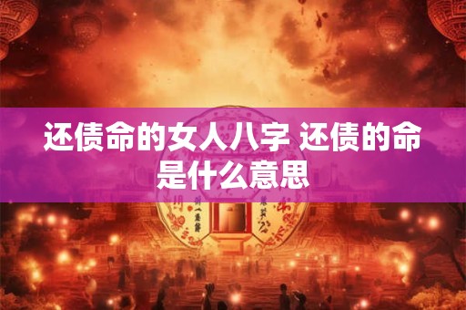 还债命的女人八字 还债的命是什么意思