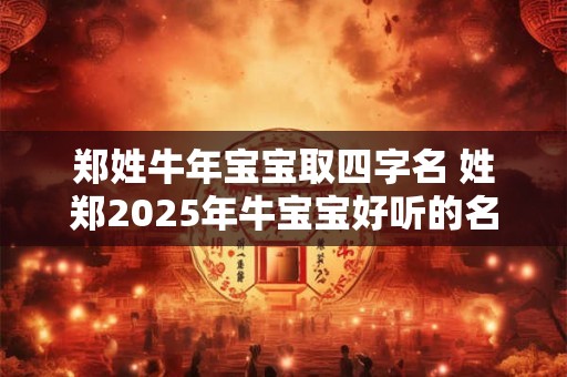 郑姓牛年宝宝取四字名 姓郑2025年牛宝宝好听的名字