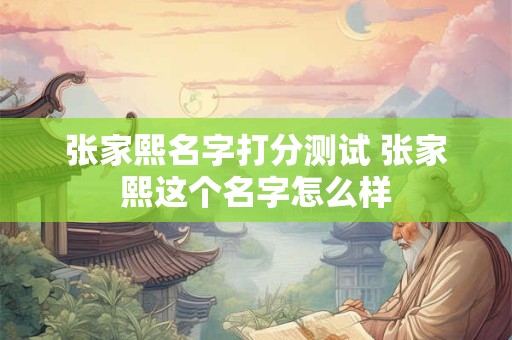 张家熙名字打分测试 张家熙这个名字怎么样