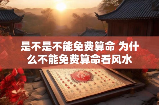 是不是不能免费算命 为什么不能免费算命看风水